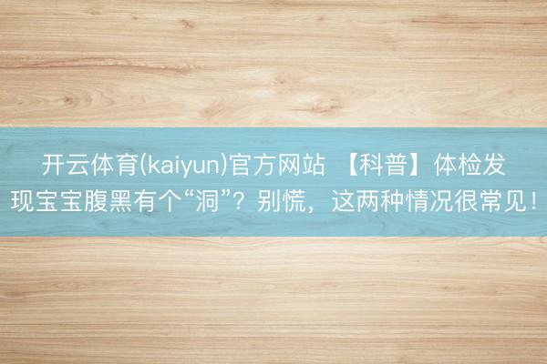 开云体育(kaiyun)官方网站 【科普】体检发现宝宝腹黑有个“洞”？别慌，这两种情况很常见！