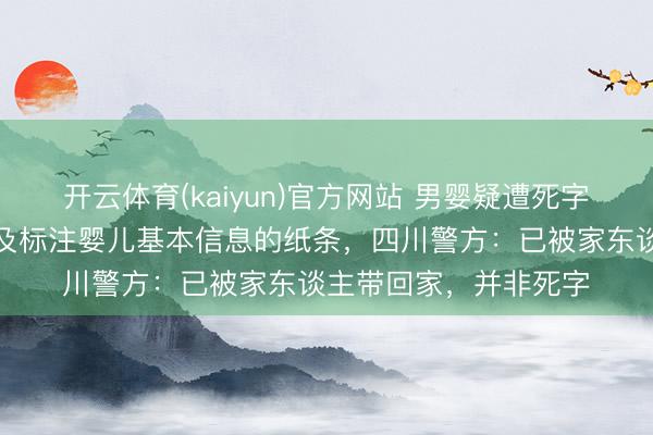 开云体育(kaiyun)官方网站 男婴疑遭死字，身边有现款、奶粉及标注婴儿基本信息的纸条，四川警方：已被家东谈主带回家，并非死字
