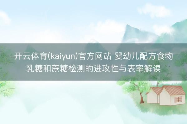 开云体育(kaiyun)官方网站 婴幼儿配方食物乳糖和蔗糖检测的进攻性与表率解读