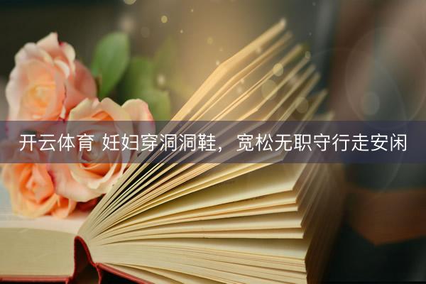 开云体育 妊妇穿洞洞鞋，宽松无职守行走安闲