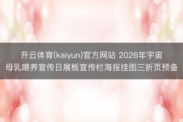 开云体育(kaiyun)官方网站 2026年宇宙母乳喂养宣传日展板宣传栏海报挂图三折页预备