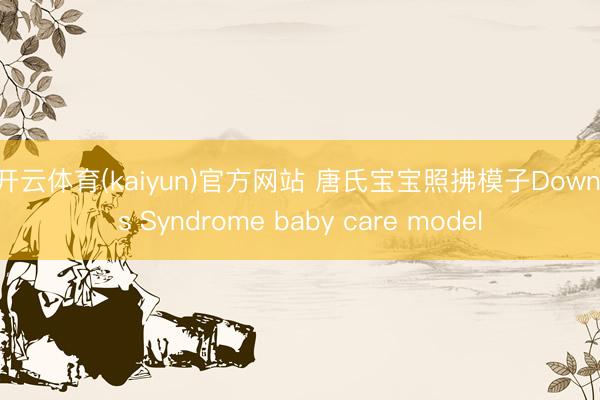 开云体育(kaiyun)官方网站 唐氏宝宝照拂模子Down's Syndrome baby care model