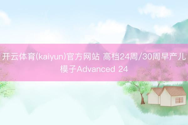 开云体育(kaiyun)官方网站 高档24周/30周早产儿模子Advanced 24