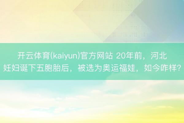 开云体育(kaiyun)官方网站 20年前，河北妊妇诞下五胞胎后，被选为奥运福娃，如今咋样？