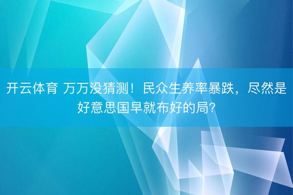 开云体育 万万没猜测！民众生养率暴跌，尽然是好意思国早就布好的局？
