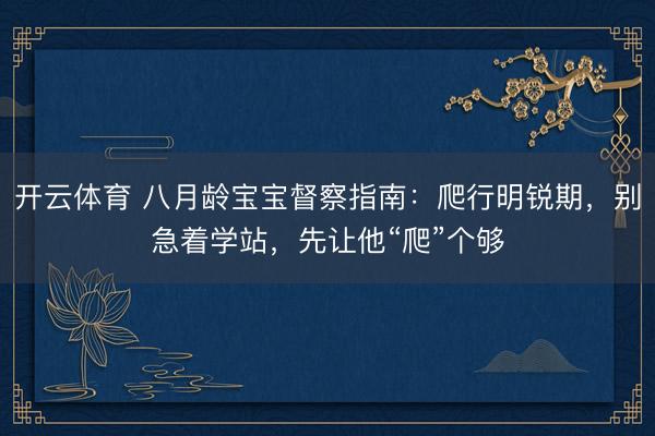 开云体育 八月龄宝宝督察指南：爬行明锐期，别急着学站，先让他“爬”个够