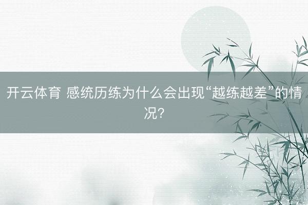开云体育 感统历练为什么会出现“越练越差”的情况？