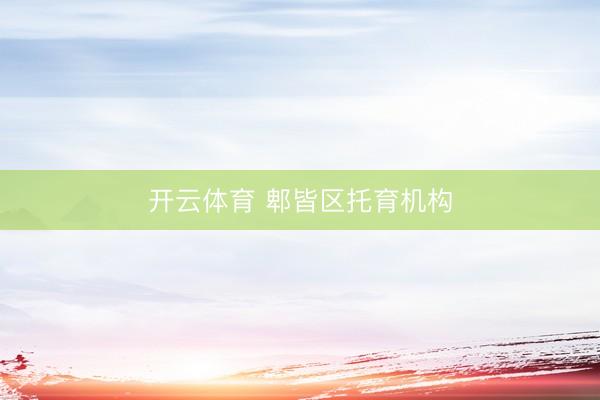 开云体育 郫皆区托育机构