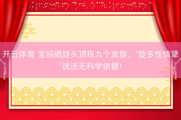 开云体育 宝妈晒娃头顶现九个发旋，‘旋多性情犟’说法无科学依据！