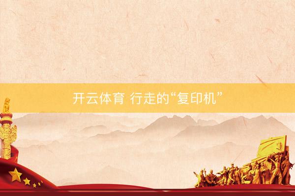 开云体育 行走的“复印机”