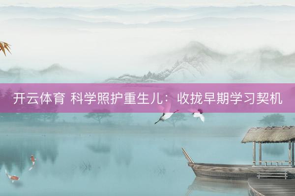 开云体育 科学照护重生儿：收拢早期学习契机