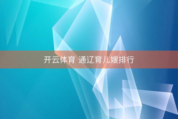 开云体育 通辽育儿嫂排行