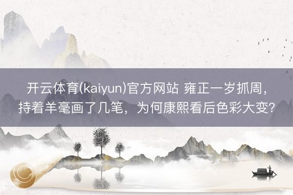 开云体育(kaiyun)官方网站 雍正一岁抓周，持着羊毫画了几笔，为何康熙看后色彩大变？