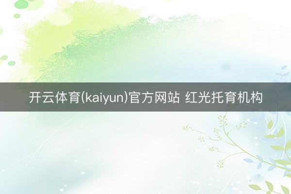 开云体育(kaiyun)官方网站 红光托育机构