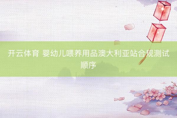 开云体育 婴幼儿喂养用品澳大利亚站合规测试顺序