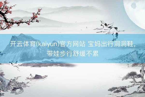 开云体育(kaiyun)官方网站 宝妈出行洞洞鞋，带娃步行舒缓不累