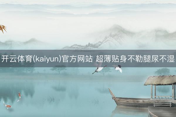 开云体育(kaiyun)官方网站 超薄贴身不勒腿尿不湿
