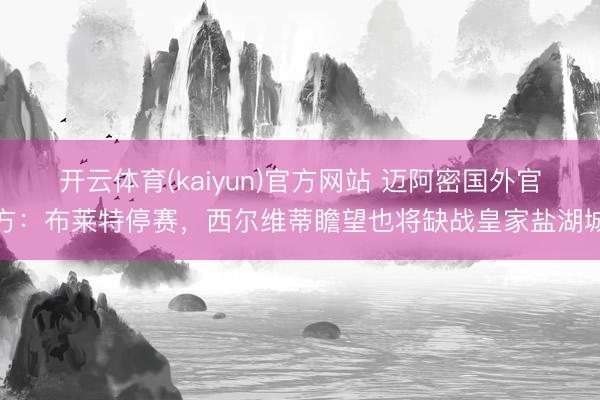 开云体育(kaiyun)官方网站 迈阿密国外官方：布莱特停赛，西尔维蒂瞻望也将缺战皇家盐湖城