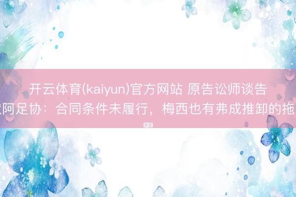 开云体育(kaiyun)官方网站 原告讼师谈告状阿足协：合同条件未履行，梅西也有弗成推卸的拖累