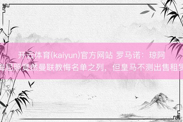 开云体育(kaiyun)官方网站 罗马诺：琼阿梅尼照竟然曼联教悔名单之列，但皇马不测出售租赁