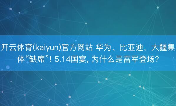 开云体育(kaiyun)官方网站 华为、比亚迪、大疆集体“缺席”! 5.14国宴， 为什么是雷军登场?
