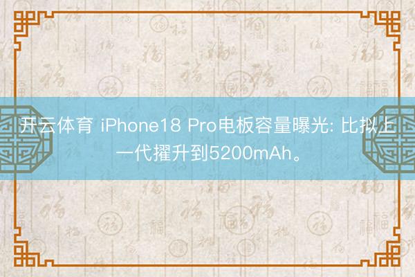 开云体育 iPhone18 Pro电板容量曝光: 比拟上一代擢升到5200mAh。