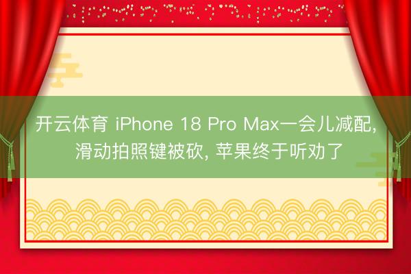 开云体育 iPhone 18 Pro Max一会儿减配， 滑动拍照键被砍， 苹果终于听劝了