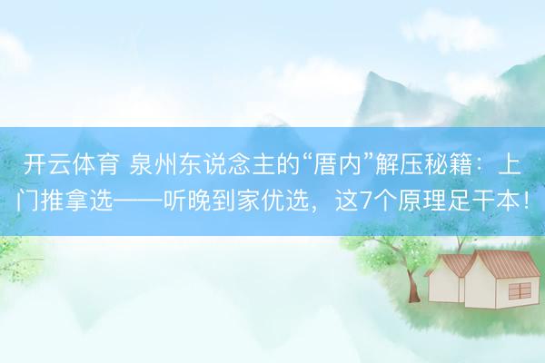 开云体育 泉州东说念主的“厝内”解压秘籍：上门推拿选——听晚到家优选，这7个原理足干本！