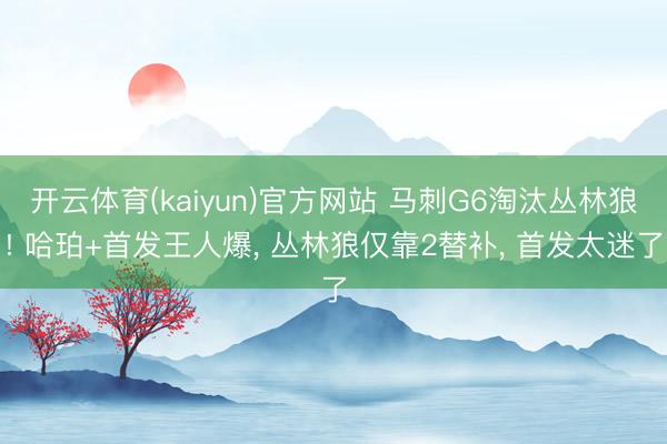 开云体育(kaiyun)官方网站 马刺G6淘汰丛林狼! 哈珀+首发王人爆， 丛林狼仅靠2替补， 首发太迷了
