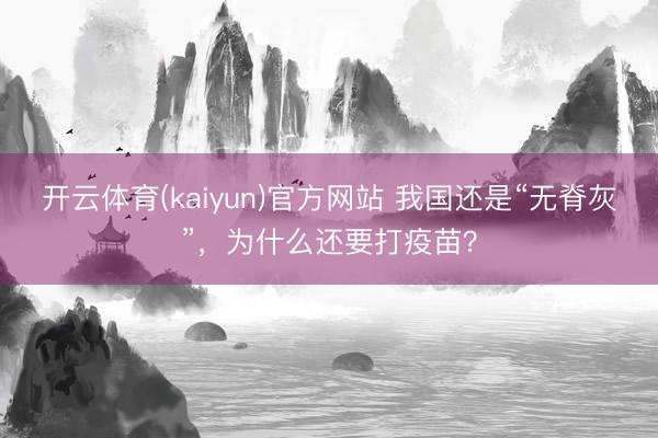 开云体育(kaiyun)官方网站 我国还是“无脊灰”，为什么还要打疫苗？