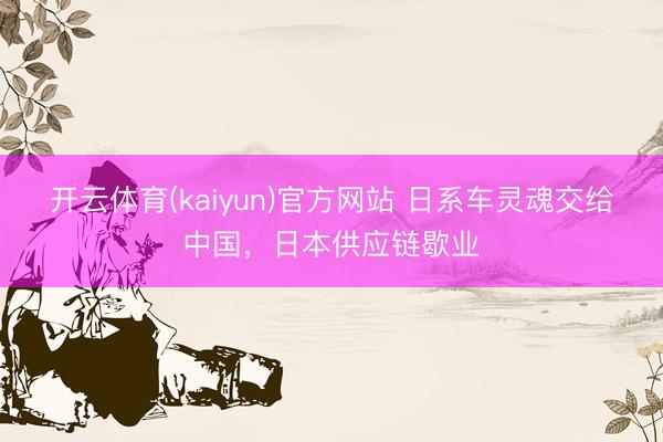 开云体育(kaiyun)官方网站 日系车灵魂交给中国，日本供应链歇业