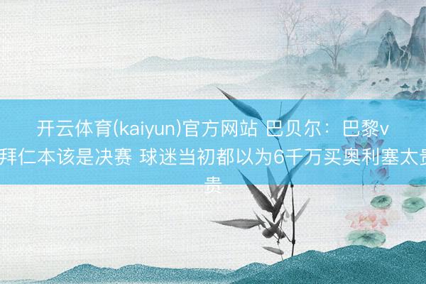 开云体育(kaiyun)官方网站 巴贝尔：巴黎vs拜仁本该是决赛 球迷当初都以为6千万买奥利塞太贵