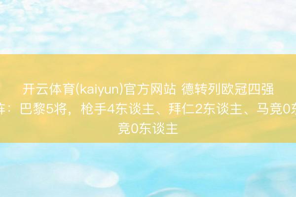 开云体育(kaiyun)官方网站 德转列欧冠四强最贵阵：巴黎5将，枪手4东谈主、拜仁2东谈主、马竞0东谈主