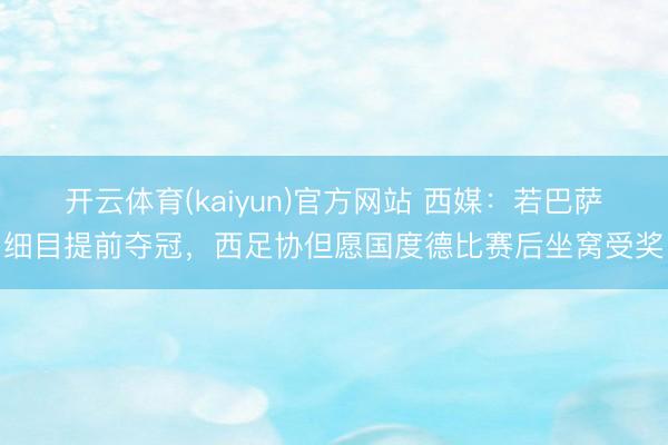 开云体育(kaiyun)官方网站 西媒：若巴萨细目提前夺冠，西足协但愿国度德比赛后坐窝受奖