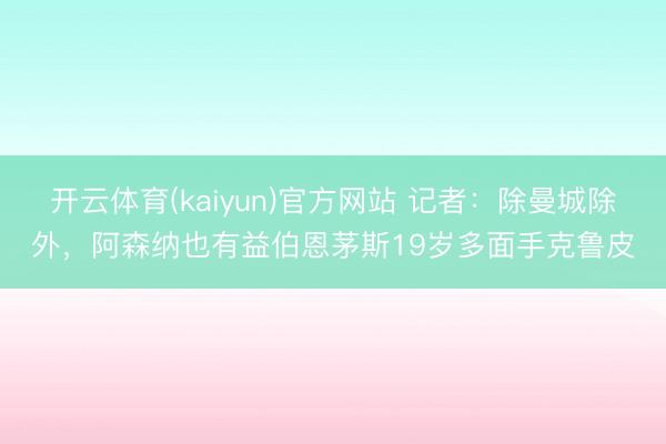 开云体育(kaiyun)官方网站 记者：除曼城除外，阿森纳也有益伯恩茅斯19岁多面手克鲁皮