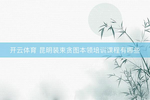 开云体育 昆明装束贪图本领培训课程有哪些