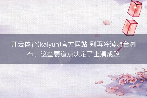 开云体育(kaiyun)官方网站 别再冷漠舞台幕布，这些要道点决定了上演成败