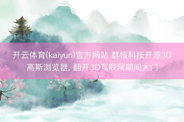开云体育(kaiyun)官方网站 群核科技开源3D高斯浏览器， 翻开3D互联网期间大门