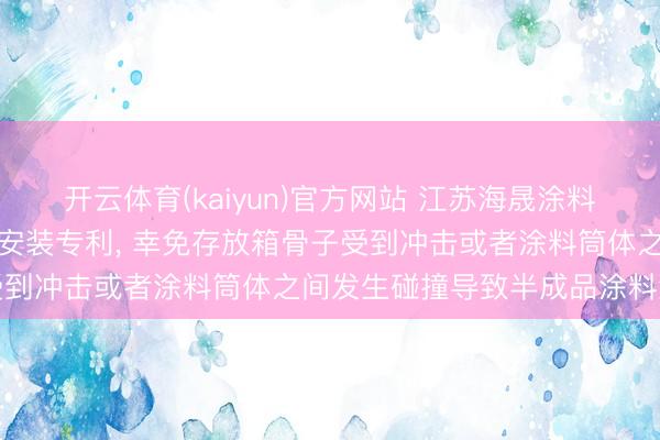 开云体育(kaiyun)官方网站 江苏海晟涂料获得用于涂料加工的存放安装专利， 幸免存放箱骨子受到冲击或者涂料筒体之间发生碰撞导致半成品涂料溅洒