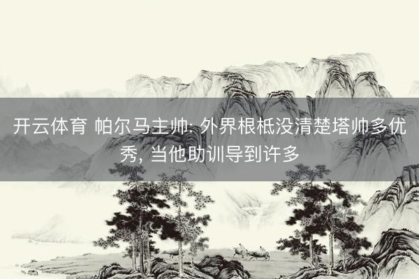开云体育 帕尔马主帅: 外界根柢没清楚塔帅多优秀， 当他助训导到许多