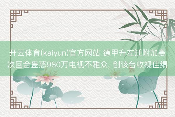 开云体育(kaiyun)官方网站 德甲升左迁附加赛次回合蛊惑980万电视不雅众， 创该台收视佳绩