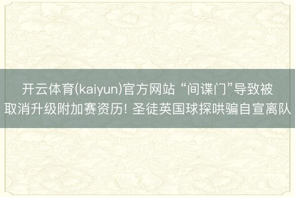 开云体育(kaiyun)官方网站 “间谍门”导致被取消升级附加赛资历! 圣徒英国球探哄骗自宣离队