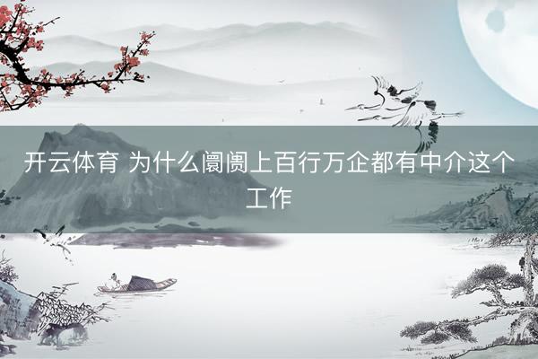 开云体育 为什么阛阓上百行万企都有中介这个工作
