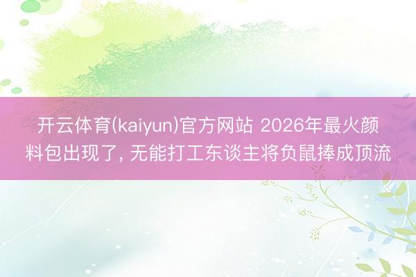开云体育(kaiyun)官方网站 2026年最火颜料包出现了， 无能打工东谈主将负鼠捧成顶流