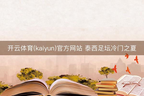 开云体育(kaiyun)官方网站 泰西足坛冷门之夏