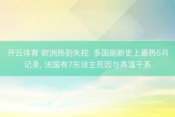 开云体育 欧洲热到失控: 多国刷新史上最热5月记录， 法国有7东谈主死因与高温干系