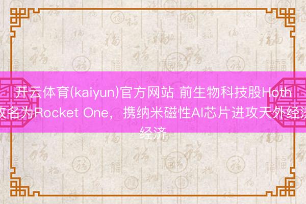 开云体育(kaiyun)官方网站 前生物科技股Hoth改名为Rocket One，携纳米磁性AI芯片进攻天外经济