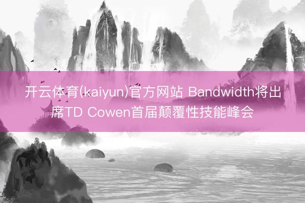 开云体育(kaiyun)官方网站 Bandwidth将出席TD Cowen首届颠覆性技能峰会