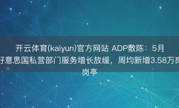 开云体育(kaiyun)官方网站 ADP敷陈：5月初好意思国私营部门服务增长放缓，周均新增3.58万岗亭