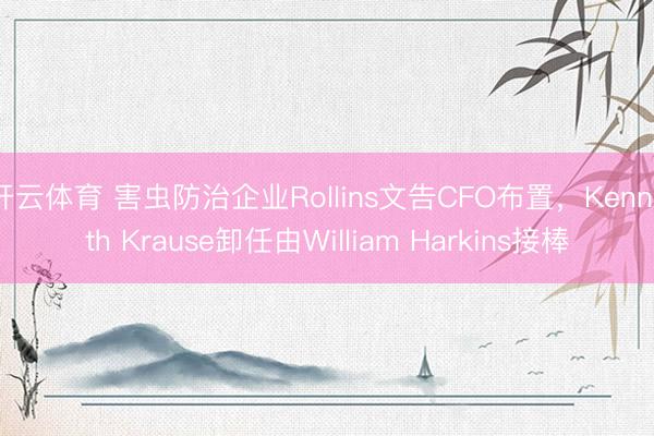 开云体育 害虫防治企业Rollins文告CFO布置，Kenneth Krause卸任由William Harkins接棒
